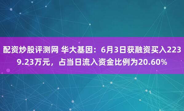 配资炒股评测网 华大基因：6月3日获融资买入2239.23万元，占当日流入资金比例为20.60%