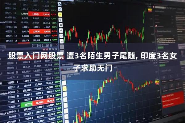 股票入门网股票 遭3名陌生男子尾随, 印度3名女子求助无门