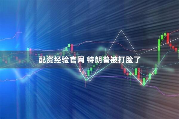 配资经验官网 特朗普被打脸了