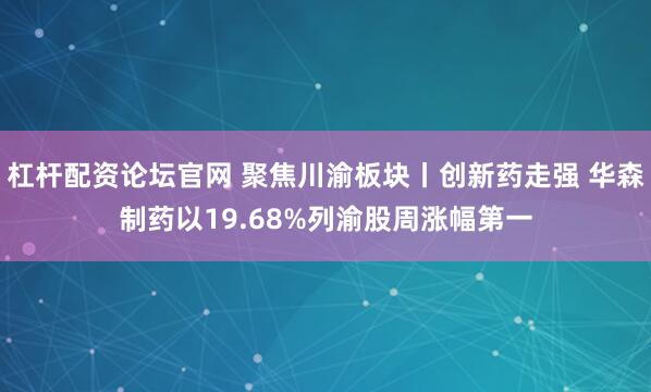 杠杆配资论坛官网 聚焦川渝板块丨创新药走强 华森制药以19.68%列渝股周涨幅第一