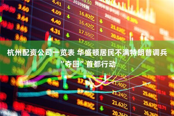 杭州配资公司一览表 华盛顿居民不满特朗普调兵“夺回”首都行动