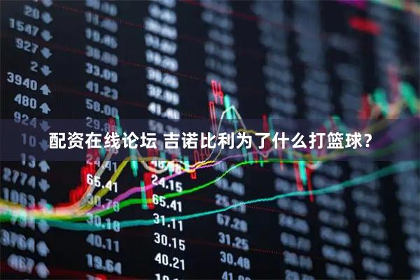 配资在线论坛 吉诺比利为了什么打篮球?